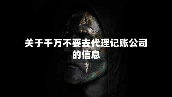 關(guān)于千萬不要去代理記賬公司的信息