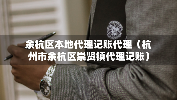 余杭區(qū)本地代理記賬代理（杭州市余杭區(qū)崇賢鎮(zhèn)代理記賬）