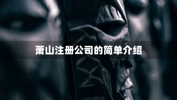 蕭山注冊(cè)公司的簡(jiǎn)單介紹
