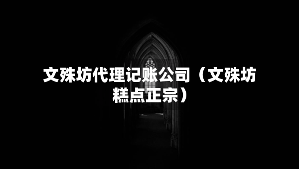文殊坊代理記賬公司（文殊坊糕點(diǎn)正宗）