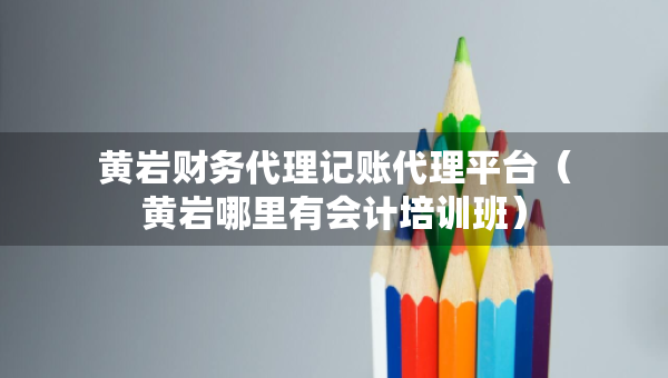 黃巖財務代理記賬代理平臺（黃巖哪里有會計培訓班）