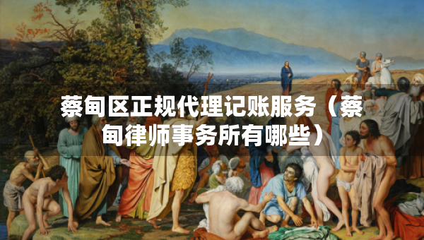 蔡甸區(qū)正規(guī)代理記賬服務(wù)（蔡甸律師事務(wù)所有哪些）