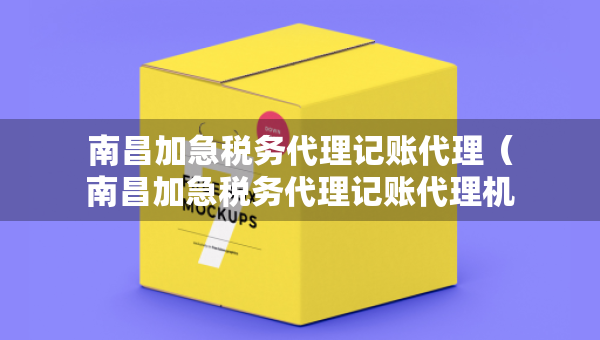 南昌加急稅務(wù)代理記賬代理（南昌加急稅務(wù)代理記賬代理機(jī)構(gòu)）