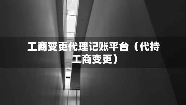 工商變更代理記賬平臺（代持 工商變更）