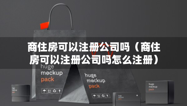 商住房可以注冊公司嗎（商住房可以注冊公司嗎怎么注冊）
