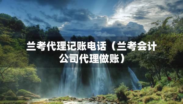 蘭考代理記賬電話（蘭考會(huì)計(jì)公司代理做賬）