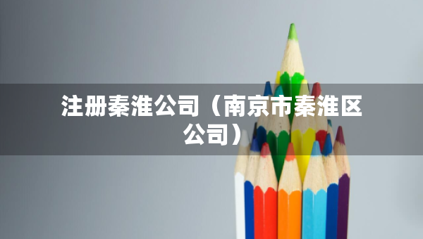 注冊(cè)秦淮公司（南京市秦淮區(qū)公司）