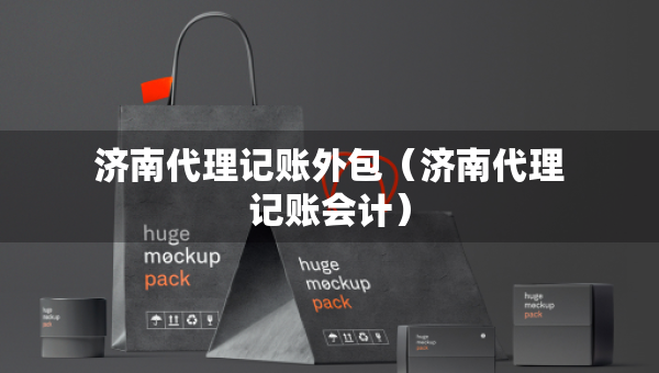 濟(jì)南代理記賬外包（濟(jì)南代理記賬會(huì)計(jì)）