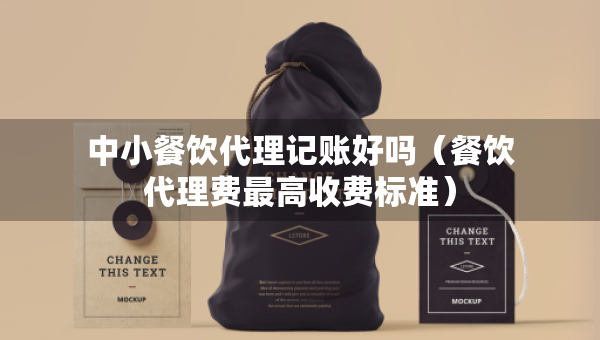 中小餐飲代理記賬好嗎（餐飲代理費最高收費標(biāo)準(zhǔn)）