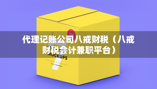 代理記賬公司八戒財(cái)稅（八戒財(cái)稅會(huì)計(jì)兼職平臺(tái)）