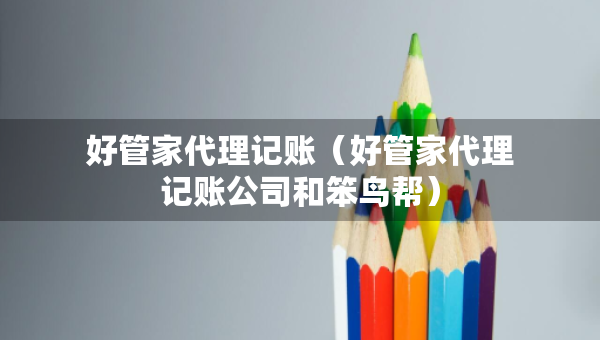 好管家代理記賬（好管家代理記賬公司和笨鳥幫）