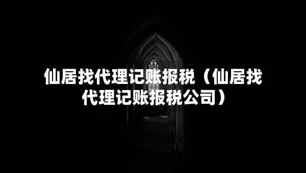 仙居找代理記賬報稅（仙居找代理記賬報稅公司）