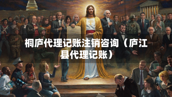 桐廬代理記賬注銷咨詢（廬江縣代理記賬）