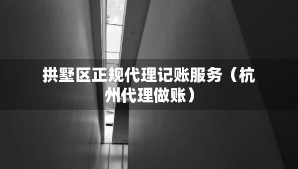 拱墅區(qū)正規(guī)代理記賬服務(wù)（杭州代理做賬）