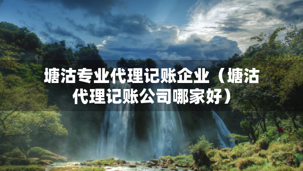 塘沽專(zhuān)業(yè)代理記賬企業(yè)（塘沽代理記賬公司哪家好）