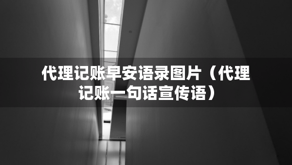 代理記賬早安語錄圖片（代理記賬一句話宣傳語）