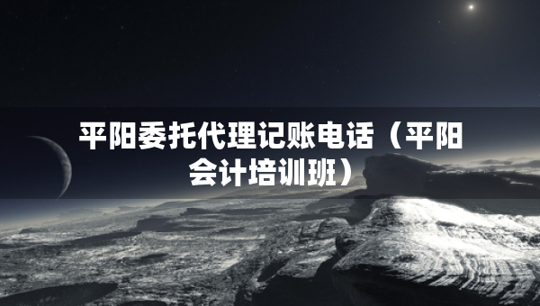 平陽委托代理記賬電話（平陽會計培訓班）