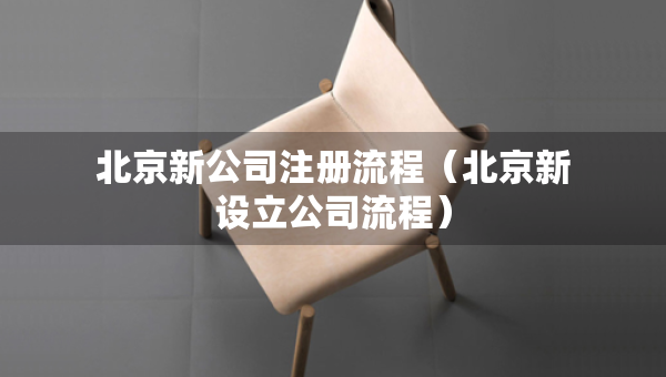 北京新公司注冊(cè)流程（北京新設(shè)立公司流程）