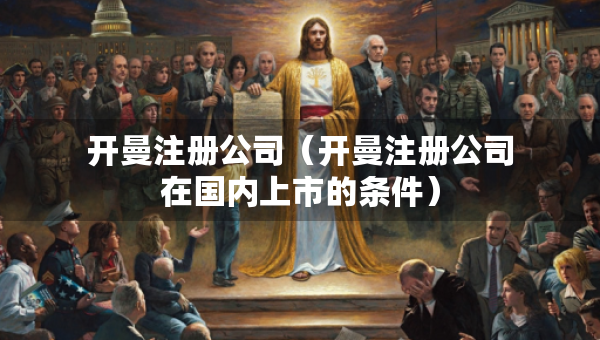 開曼注冊公司（開曼注冊公司在國內(nèi)上市的條件）