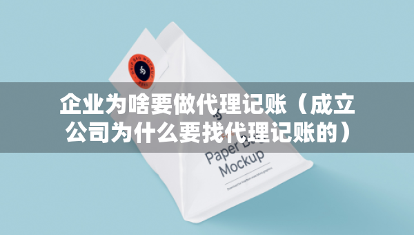 企業(yè)為啥要做代理記賬（成立公司為什么要找代理記賬的）
