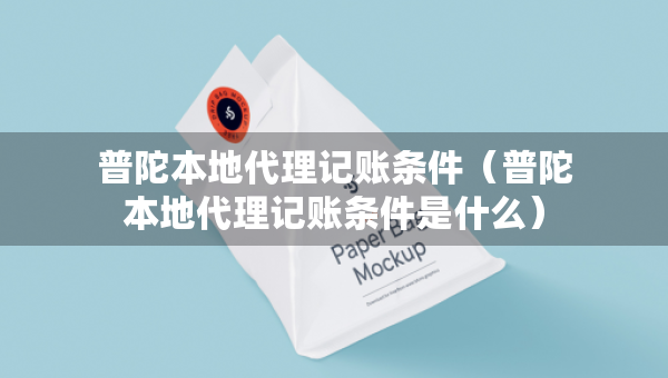 普陀本地代理記賬條件（普陀本地代理記賬條件是什么）