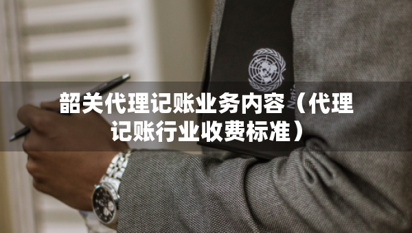 韶關(guān)代理記賬業(yè)務(wù)內(nèi)容（代理記賬行業(yè)收費標準）