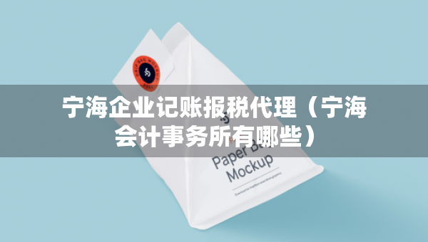 寧海企業(yè)記賬報稅代理（寧海會計事務(wù)所有哪些）