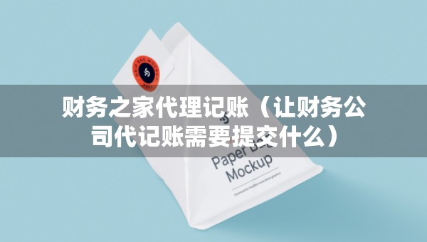 財(cái)務(wù)之家代理記賬（讓財(cái)務(wù)公司代記賬需要提交什么）