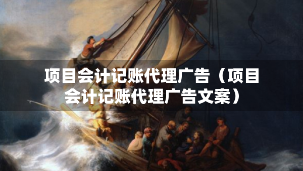 項目會計記賬代理廣告（項目會計記賬代理廣告文案）