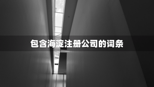 包含海淀注冊(cè)公司的詞條