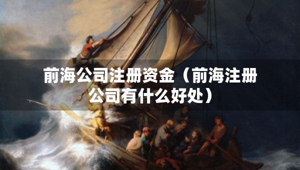前海公司注冊資金（前海注冊公司有什么好處）