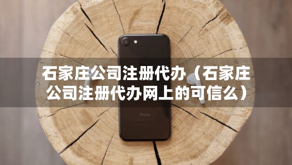 石家莊公司注冊(cè)代辦（石家莊公司注冊(cè)代辦網(wǎng)上的可信么）