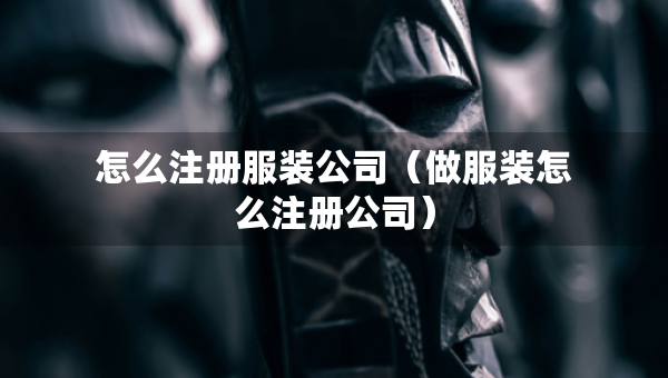 怎么注冊服裝公司（做服裝怎么注冊公司）