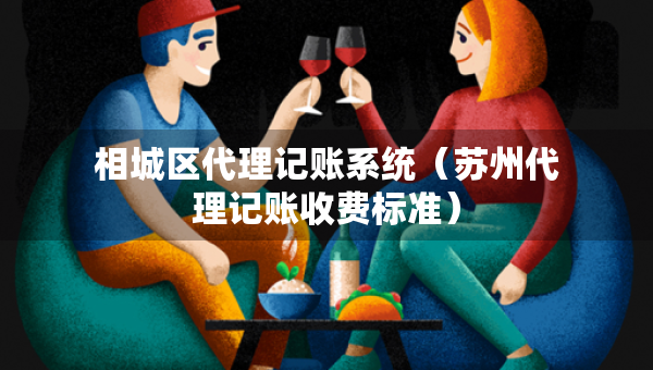 相城區(qū)代理記賬系統(tǒng)（蘇州代理記賬收費標準）