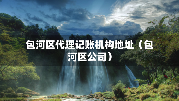 包河區(qū)代理記賬機(jī)構(gòu)地址（包河區(qū)公司）