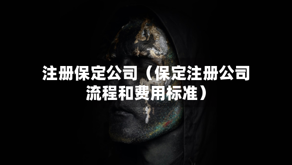 注冊(cè)保定公司（保定注冊(cè)公司流程和費(fèi)用標(biāo)準(zhǔn)）