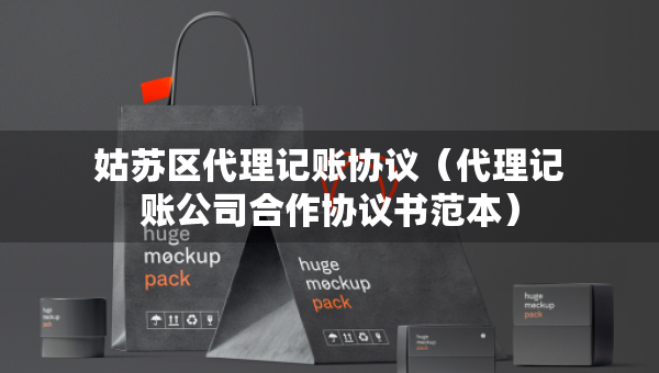 姑蘇區(qū)代理記賬協(xié)議（代理記賬公司合作協(xié)議書范本）