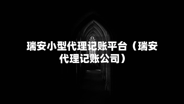 瑞安小型代理記賬平臺(tái)（瑞安代理記賬公司）