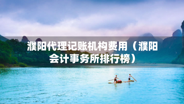 濮陽代理記賬機(jī)構(gòu)費(fèi)用（濮陽會(huì)計(jì)事務(wù)所排行榜）