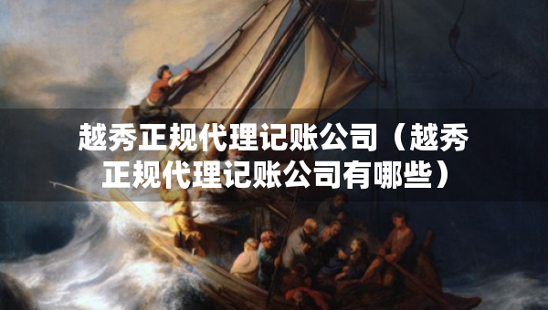 越秀正規(guī)代理記賬公司（越秀正規(guī)代理記賬公司有哪些）