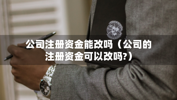 公司注冊(cè)資金能改嗎（公司的注冊(cè)資金可以改嗎?）