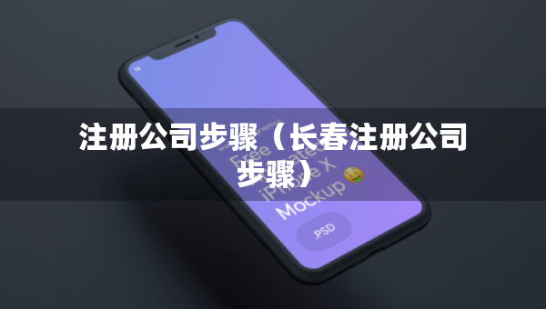注冊(cè)公司步驟（長(zhǎng)春注冊(cè)公司步驟）