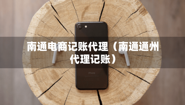 南通電商記賬代理（南通通州代理記賬）