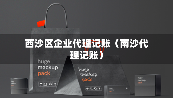 西沙區(qū)企業(yè)代理記賬（南沙代理記賬）
