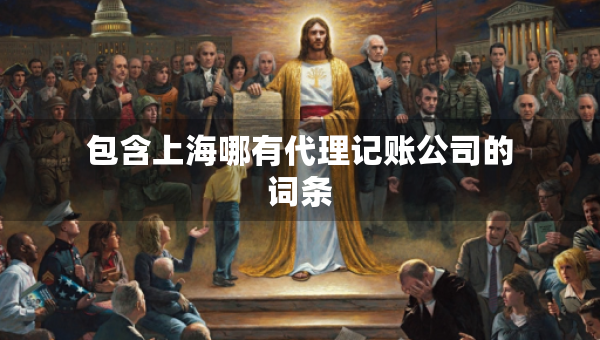 包含上海哪有代理記賬公司的詞條