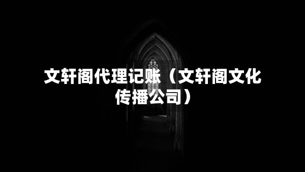 文軒閣代理記賬（文軒閣文化傳播公司）