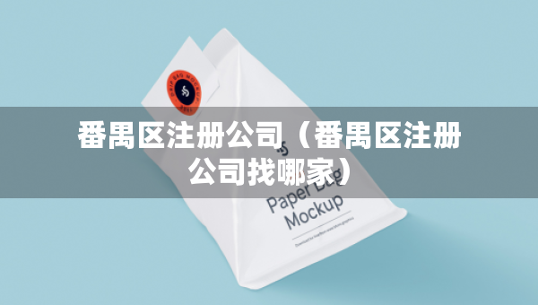 番禺區(qū)注冊公司（番禺區(qū)注冊公司找哪家）