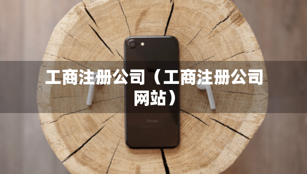 工商注冊(cè)公司（工商注冊(cè)公司網(wǎng)站）