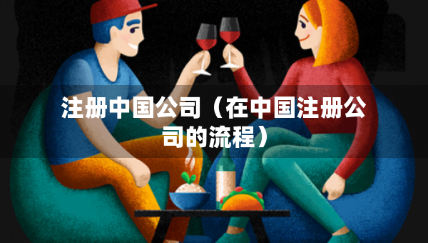 注冊中國公司（在中國注冊公司的流程）