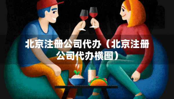 北京注冊(cè)公司代辦（北京注冊(cè)公司代辦橫圖）